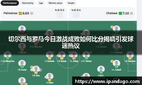 切尔西与罗马今日激战成败如何比分揭晓引发球迷热议