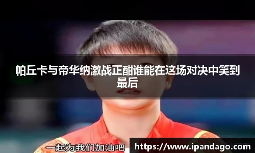 帕丘卡与帝华纳激战正酣谁能在这场对决中笑到最后
